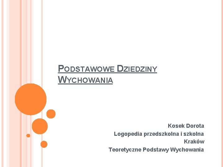 PODSTAWOWE DZIEDZINY WYCHOWANIA Kosek Dorota Logopedia przedszkolna i szkolna Kraków Teoretyczne Podstawy Wychowania 