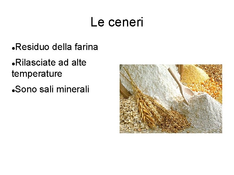 Le ceneri Residuo della farina Rilasciate ad alte temperature Sono sali minerali 