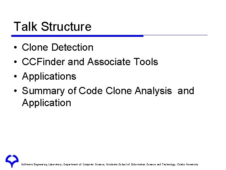 Talk Structure • • Clone Detection CCFinder and Associate Tools Applications Summary of Code