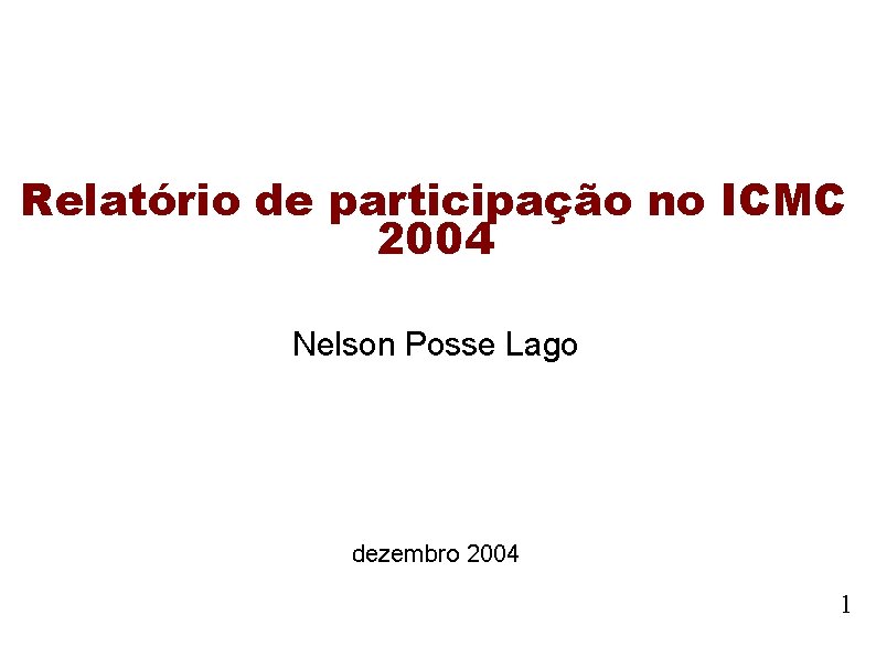 Relatório de participação no ICMC 2004 Nelson Posse Lago dezembro 2004 1 Relatório de participação no ICMC 2004 Nelson Posse Lago dezembro 2004 1