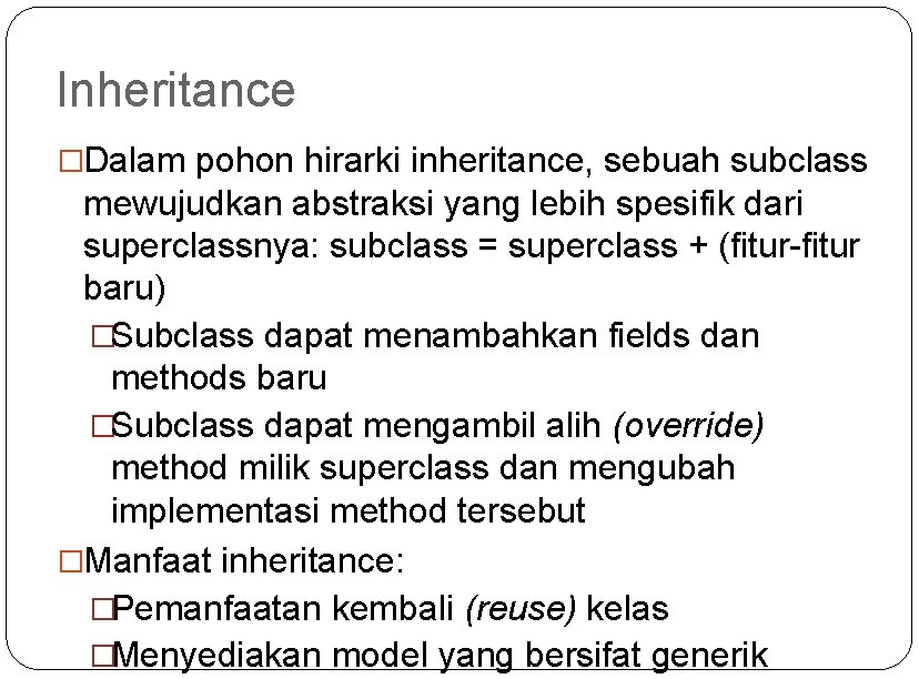 Inheritance �Dalam pohon hirarki inheritance, sebuah subclass mewujudkan abstraksi yang lebih spesifik dari superclassnya: