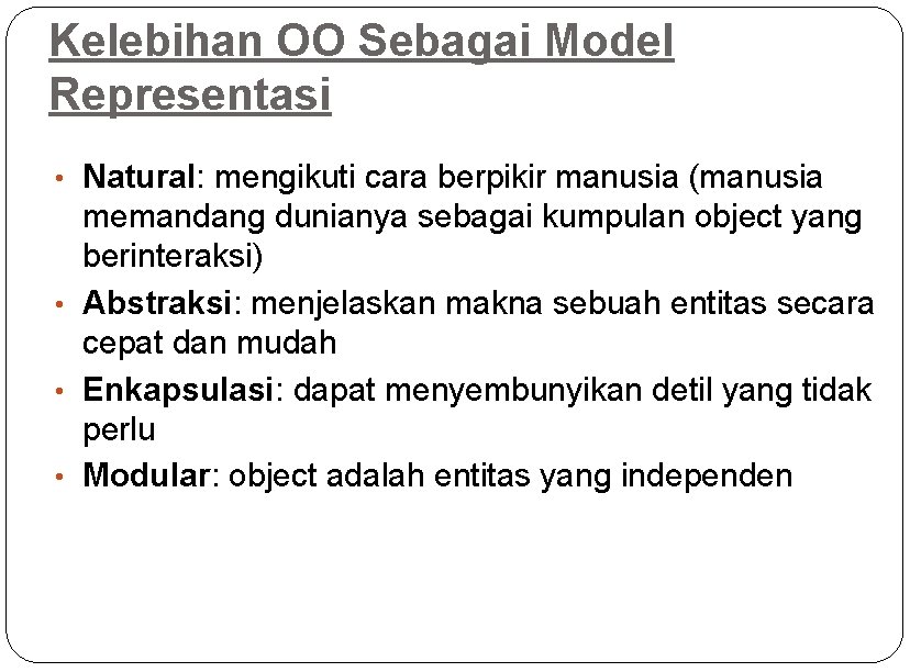 Kelebihan OO Sebagai Model Representasi • Natural: mengikuti cara berpikir manusia (manusia memandang dunianya
