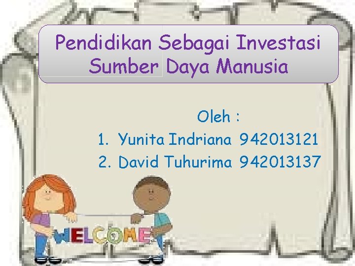 Pendidikan Sebagai Investasi Sumber Daya Manusia Oleh : 1. Yunita Indriana 942013121 2. David