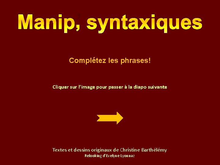 Manip’ syntaxiques Complétez les phrases! Cliquer sur l’image pour passer à la diapo suivante