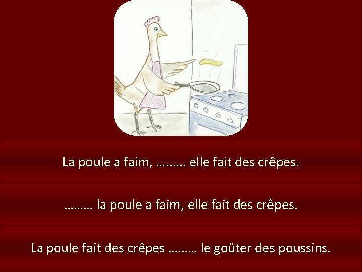 La poule a faim, …. elle fait des crêpes. ……… la poule a faim,