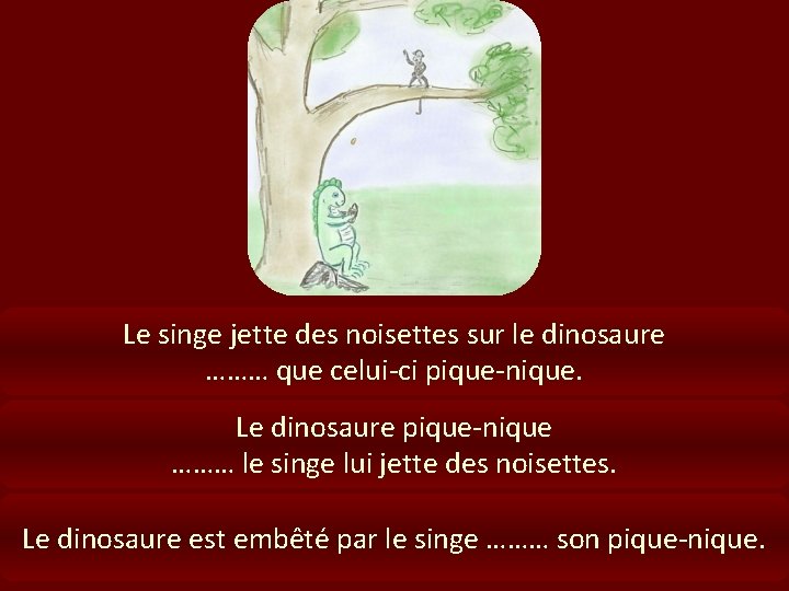 Le singe jette des noisettes sur le dinosaure ……… que celui-ci pique-nique. Le dinosaure