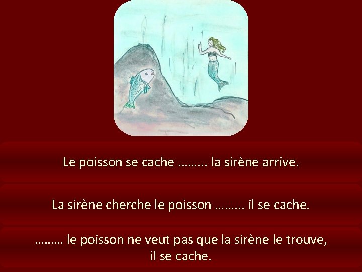 Le poisson se cache ……. . . la sirène arrive. La sirène cherche le