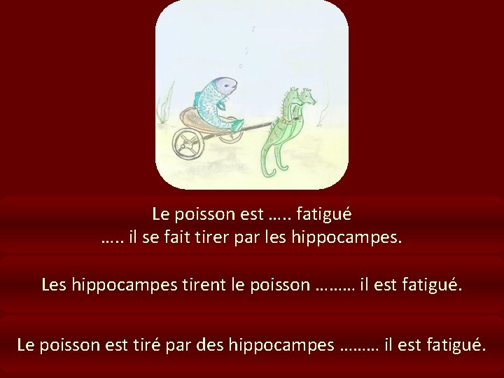 Le poisson est …. . fatigué …. . il se fait tirer par les