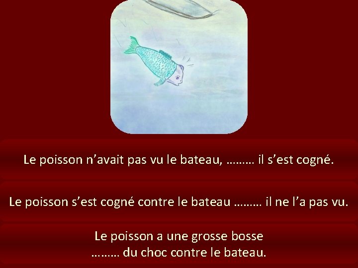 Le poisson n’avait pas vu le bateau, ……… il s’est cogné. Le poisson s’est