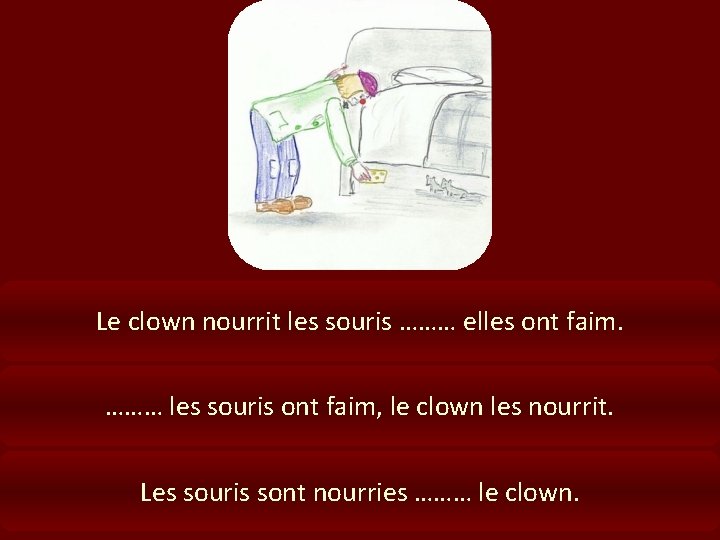 Le clown nourrit les souris ……… elles ont faim. ……… les souris ont faim,