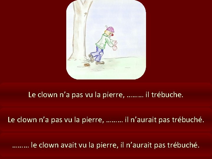 Le clown n’a pas vu la pierre, ……… il trébuche. Le clown n’a pas