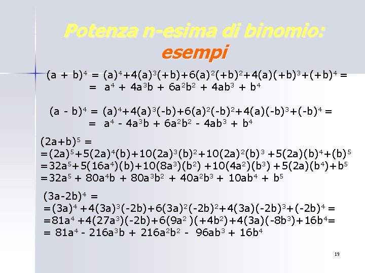 Potenza n-esima di binomio: esempi (a + b)4 = (a)4+4(a)3(+b)+6(a)2(+b)2+4(a)(+b)3+(+b)4 = = a 4 Potenza n-esima di binomio: esempi (a + b)4 = (a)4+4(a)3(+b)+6(a)2(+b)2+4(a)(+b)3+(+b)4 = = a 4