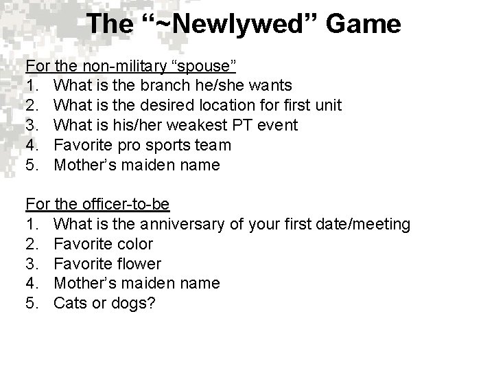 The “~Newlywed” Game For the non-military “spouse” 1. What is the branch he/she wants