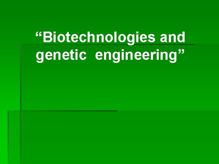 “Biotechnologies and genetic engineering” 