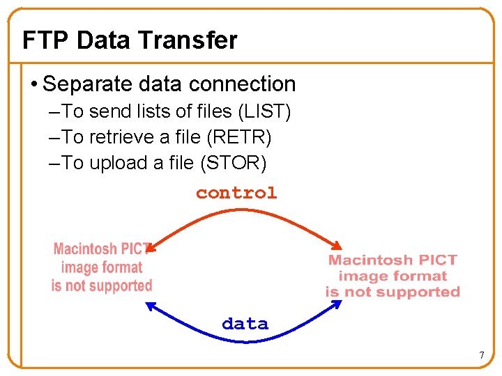 FTP Data Transfer • Separate data connection – To send lists of files (LIST)