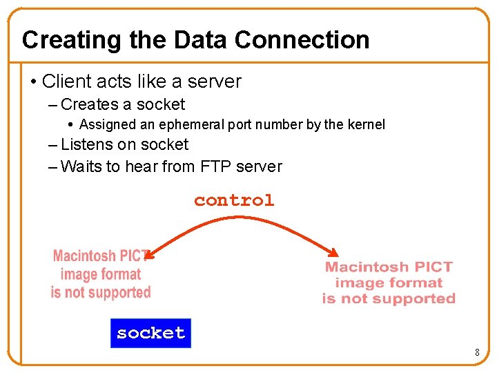 Creating the Data Connection • Client acts like a server – Creates a socket
