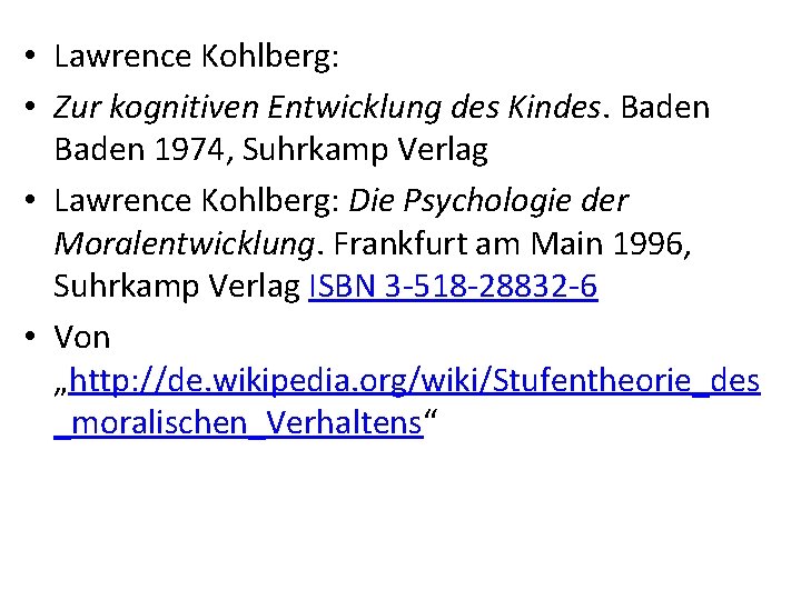 • Lawrence Kohlberg: • Zur kognitiven Entwicklung des Kindes. Baden 1974, Suhrkamp Verlag • Lawrence Kohlberg: • Zur kognitiven Entwicklung des Kindes. Baden 1974, Suhrkamp Verlag