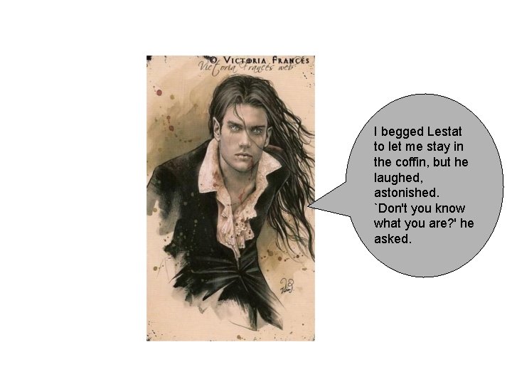 I begged Lestat to let me stay in the coffin, but he laughed, astonished. I begged Lestat to let me stay in the coffin, but he laughed, astonished.