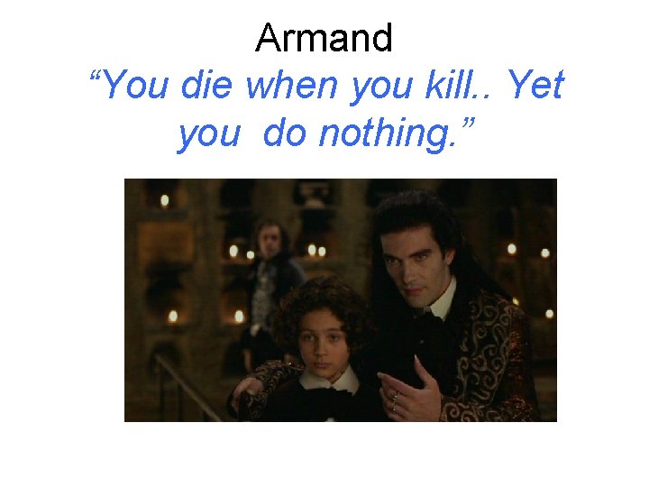 Armand “You die when you kill. . Yet you do nothing. ” Armand “You die when you kill. . Yet you do nothing. ”