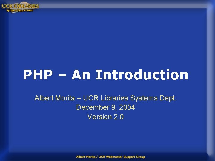 PHP – An Introduction Albert Morita – UCR Libraries Systems Dept. December 9, 2004