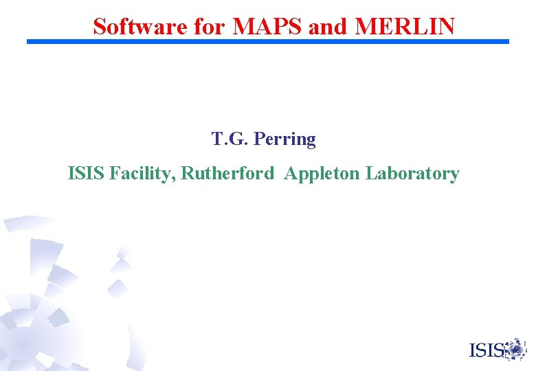 Software for MAPS and MERLIN T. G. Perring ISIS Facility, Rutherford Appleton Laboratory 