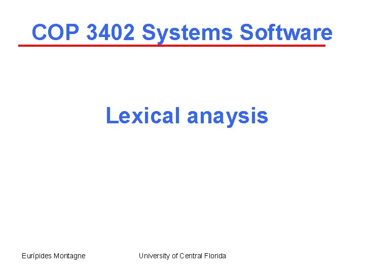 COP 3402 Systems Software Lexical anaysis Eurípides Montagne University of Central Florida 