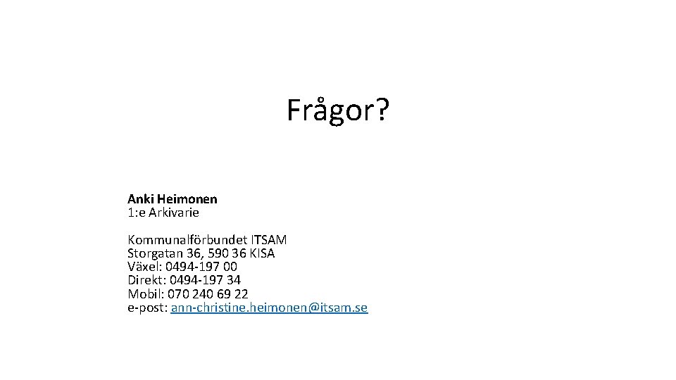 Frågor? Anki Heimonen 1: e Arkivarie Kommunalförbundet ITSAM Storgatan 36, 590 36 KISA Växel: