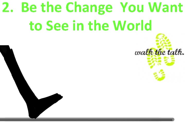 2. Be the Change You Want to See in the World 