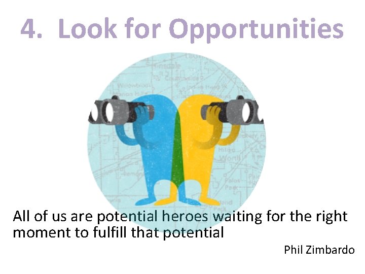 4. Look for Opportunities All of us are potential heroes waiting for the right
