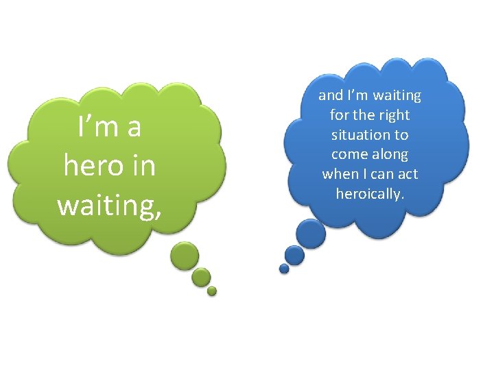 I’m a hero in waiting, and I’m waiting for the right situation to come