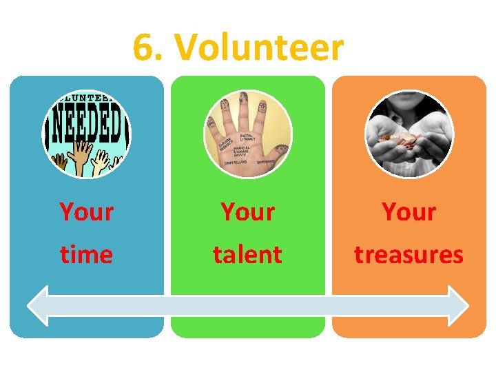 6. Volunteer Your time Your talent Your treasures 