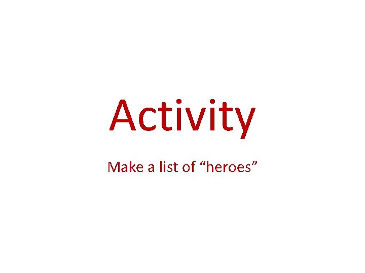 Activity Make a list of “heroes” 