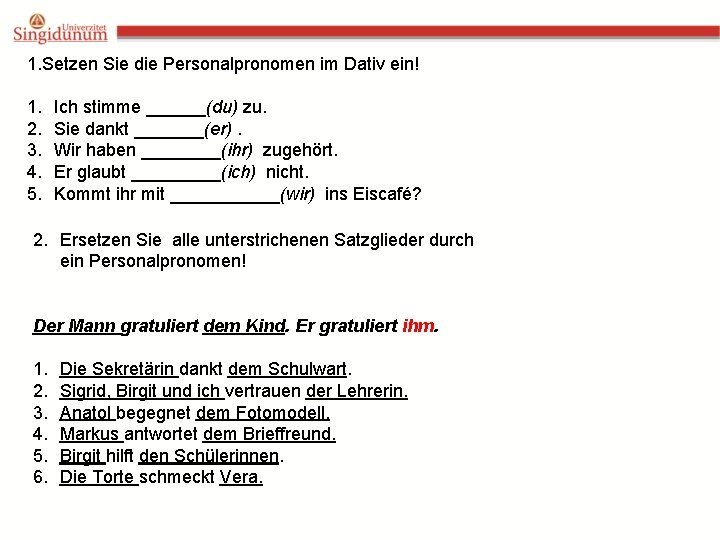 1. Setzen Sie die Personalpronomen im Dativ ein! 1. 2. 3. 4. 5. Ich