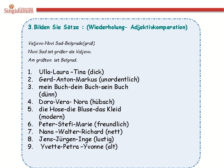3. Bilden Sie Sätze : (Wiederholung- Adjektivkomparation) Valjevo-Novi Sad-Belgrade(groß) Novi Sad ist größer als