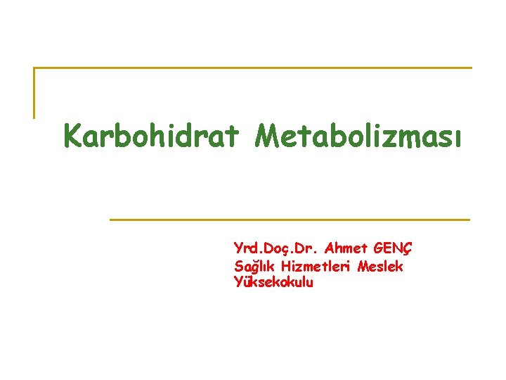 Karbohidrat Metabolizması Yrd. Doç. Dr. Ahmet GENÇ Sağlık Hizmetleri Meslek Yüksekokulu 