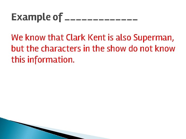 Example of _______ We know that Clark Kent is also Superman, but the characters