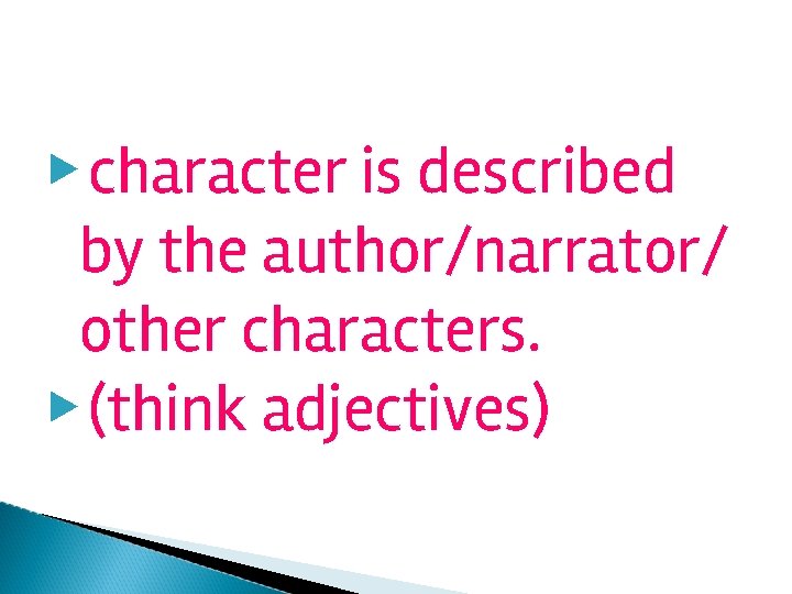 ▶ character is described by the author/narrator/ other characters. ▶ (think adjectives) 