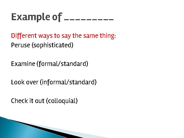 Example of _____ Different ways to say the same thing: Peruse (sophisticated) Examine (formal/standard)