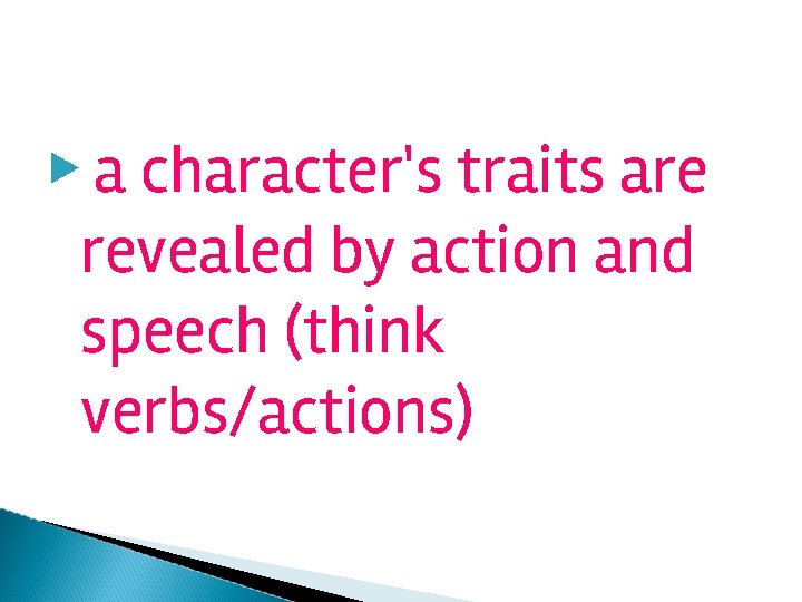 ▶ a character's traits are revealed by action and speech (think verbs/actions) 