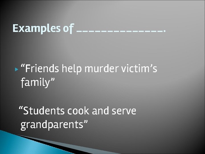 Examples of _______. ▶ “Friends family” help murder victim’s “Students cook and serve grandparents”