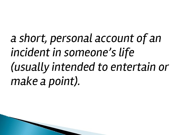 a short, personal account of an incident in someone’s life (usually intended to entertain