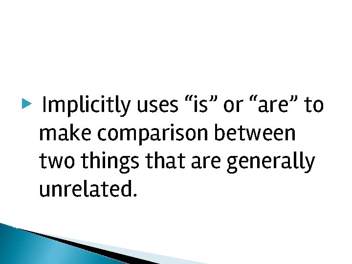 ▶ Implicitly uses “is” or “are” to make comparison between two things that are