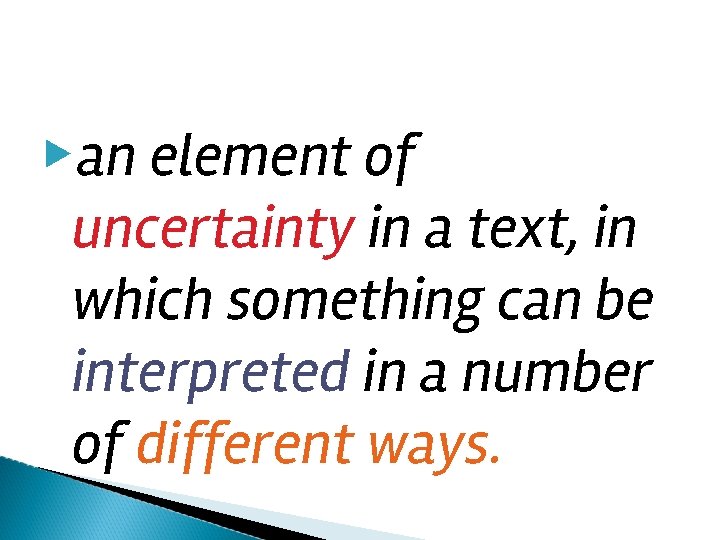 ▶an element of uncertainty in a text, in which something can be interpreted in