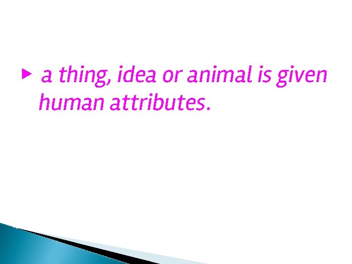 ▶ a thing, idea or animal is given human attributes. 