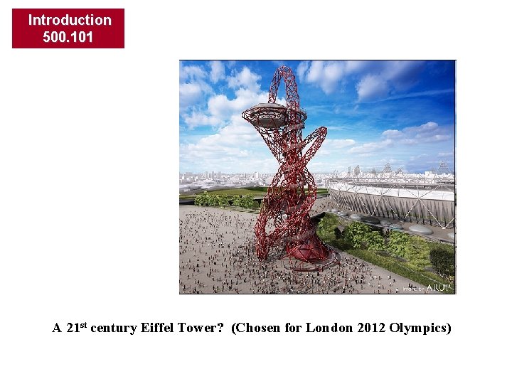 Introduction 500. 101 A 21 st century Eiffel Tower? (Chosen for London 2012 Olympics)