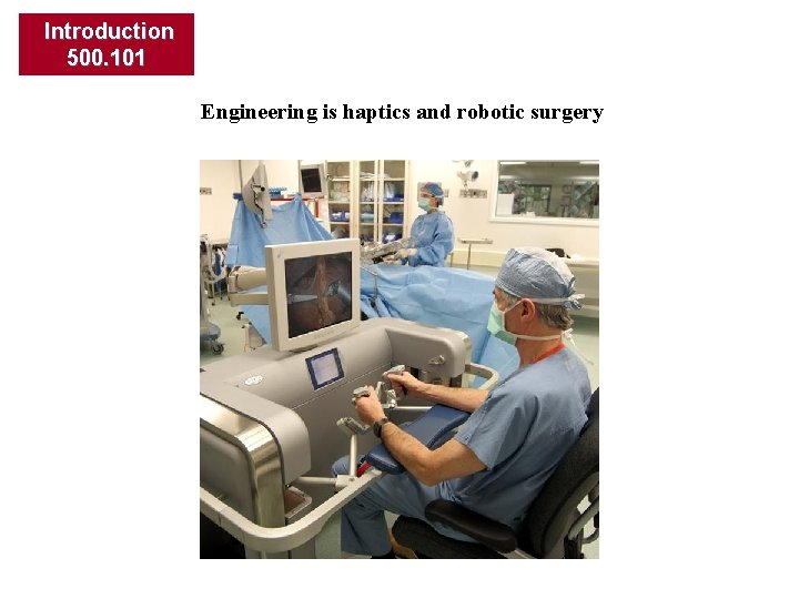 Introduction 500. 101 Engineering is haptics and robotic surgery 