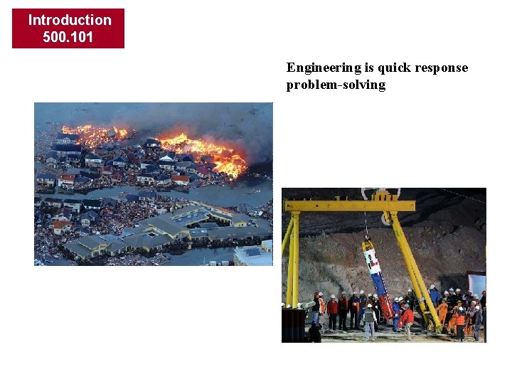 Introduction 500. 101 Engineering is quick response problem-solving 