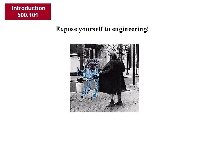 Introduction 500. 101 Expose yourself to engineering! 