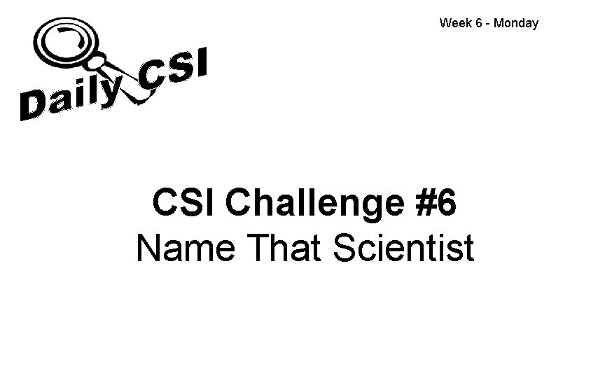 Week 6 - Monday CSI Challenge #6 Name That Scientist 