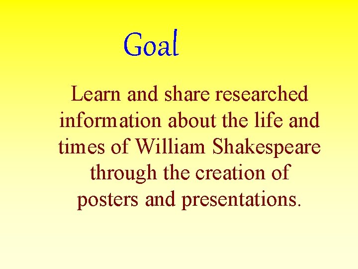 Goal Learn and share researched information about the life and times of William Shakespeare